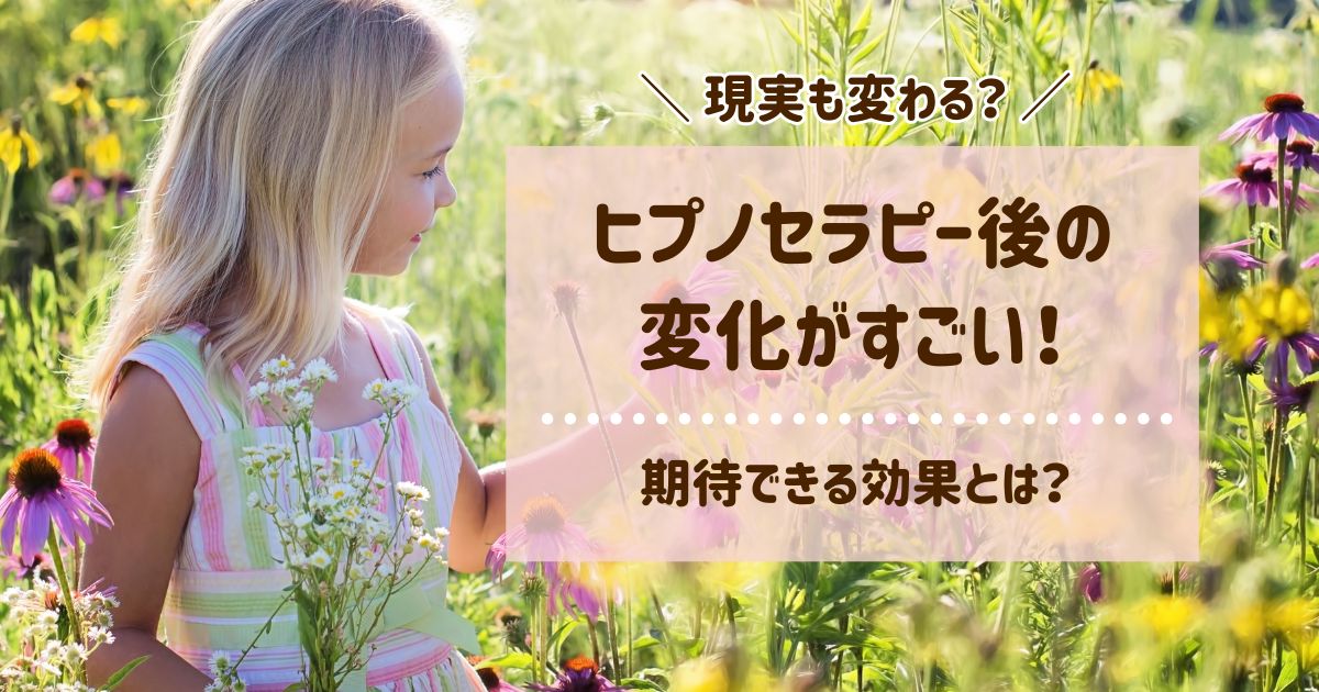 ヒプノセラピー後の変化がすごい！期待できる効果とは？現実が変わる！？